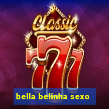 bella belinha sexo